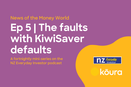 Listen: News of the Money World / Ep 5 / The Faults with KiwiSaver Defaults